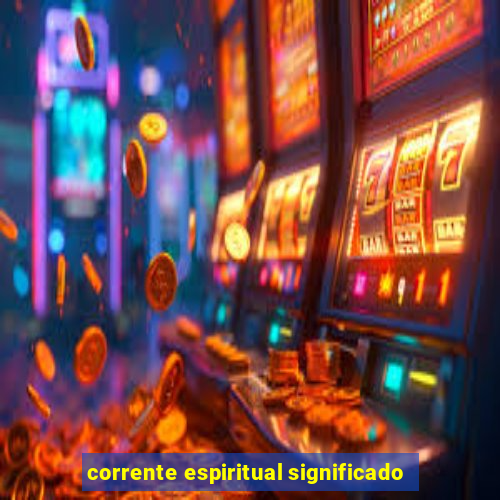 corrente espiritual significado